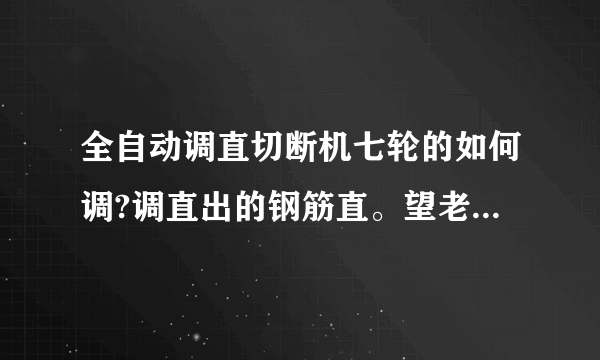 全自动调直切断机七轮的如何调?调直出的钢筋直。望老师指点一下？