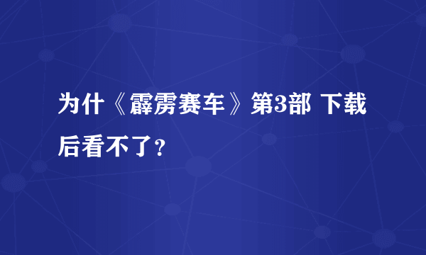 为什《霹雳赛车》第3部 下载后看不了？