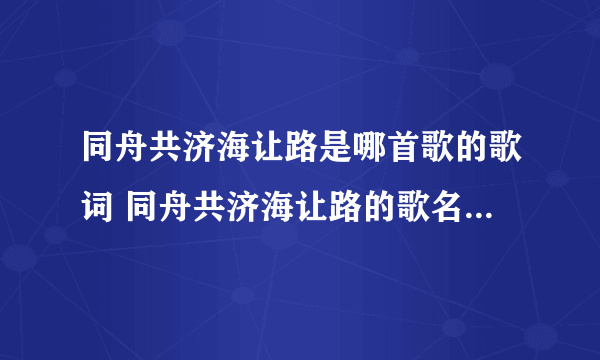 同舟共济海让路是哪首歌的歌词 同舟共济海让路的歌名_飞外经验