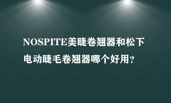 NOSPITE美睫卷翘器和松下电动睫毛卷翘器哪个好用？