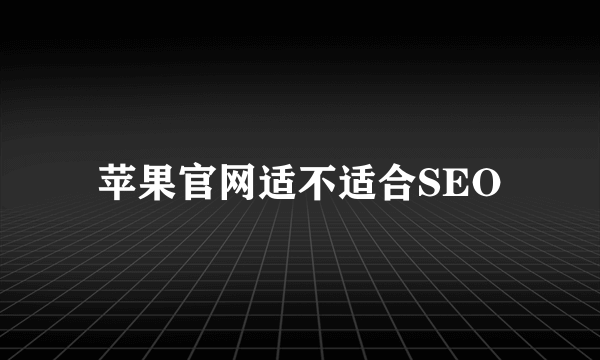 苹果官网适不适合SEO