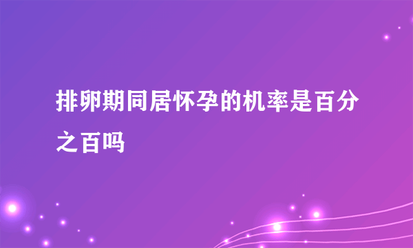 排卵期同居怀孕的机率是百分之百吗