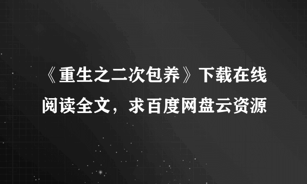 《重生之二次包养》下载在线阅读全文，求百度网盘云资源