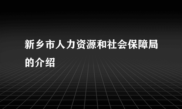 新乡市人力资源和社会保障局的介绍