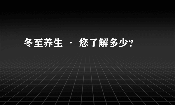 冬至养生 · 您了解多少？