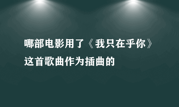 哪部电影用了《我只在乎你》这首歌曲作为插曲的