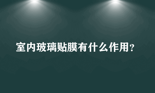 室内玻璃贴膜有什么作用？