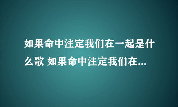 如果命中注定我们在一起是什么歌 如果命中注定我们在一起歌词