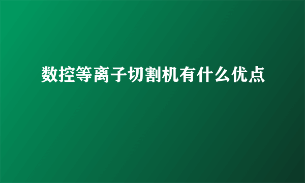 数控等离子切割机有什么优点