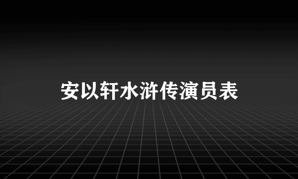 安以轩水浒传演员表