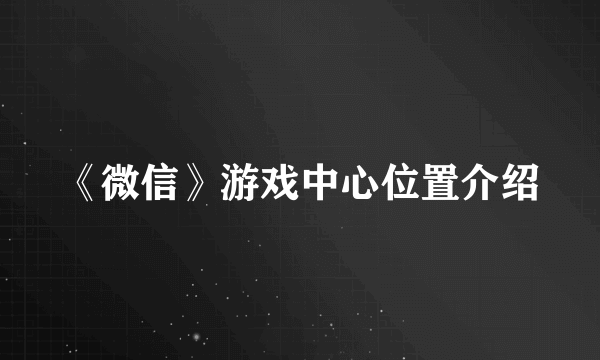 《微信》游戏中心位置介绍