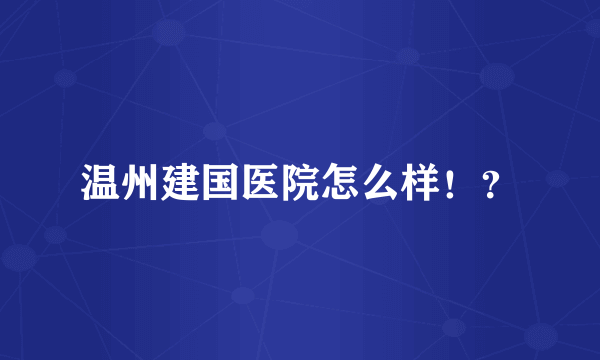 温州建国医院怎么样！？