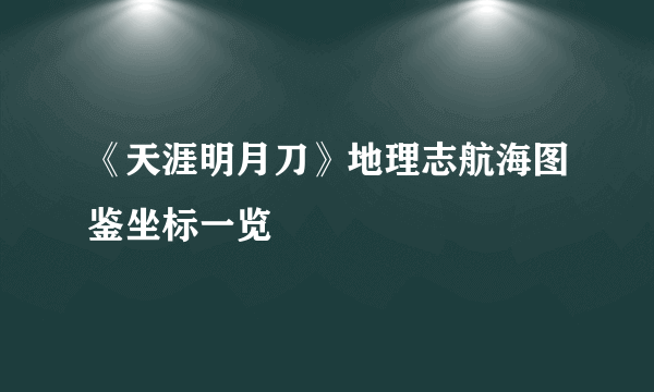 《天涯明月刀》地理志航海图鉴坐标一览