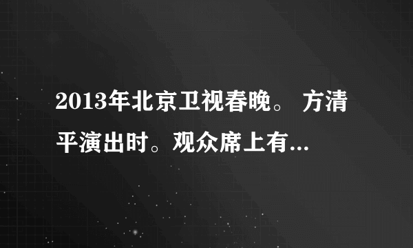 2013年北京卫视春晚。 方清平演出时。观众席上有位美女。总是给她镜头。哪位大神认识啊