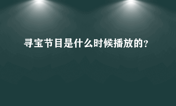 寻宝节目是什么时候播放的？