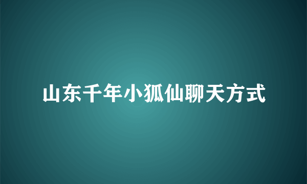 山东千年小狐仙聊天方式