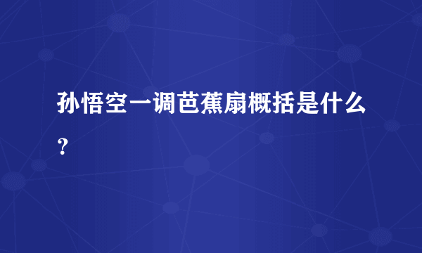 孙悟空一调芭蕉扇概括是什么？