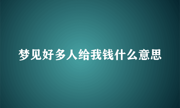 梦见好多人给我钱什么意思