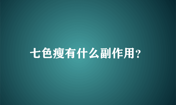 七色瘦有什么副作用？