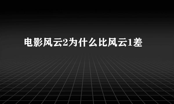 电影风云2为什么比风云1差