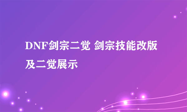 DNF剑宗二觉 剑宗技能改版及二觉展示