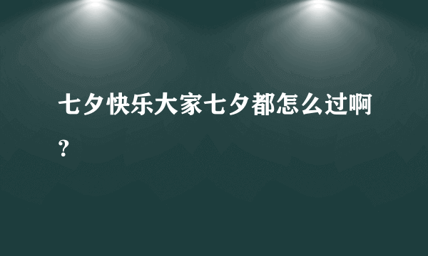 七夕快乐大家七夕都怎么过啊？