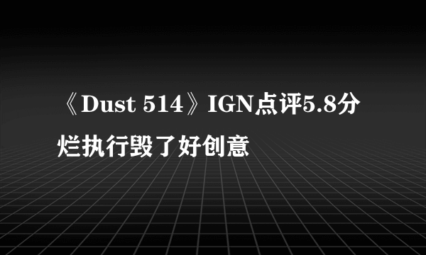 《Dust 514》IGN点评5.8分 烂执行毁了好创意