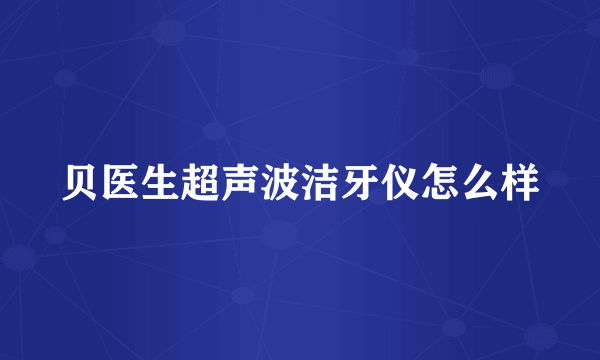 贝医生超声波洁牙仪怎么样