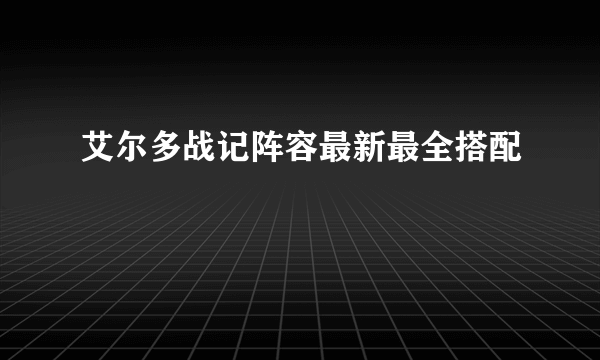 艾尔多战记阵容最新最全搭配