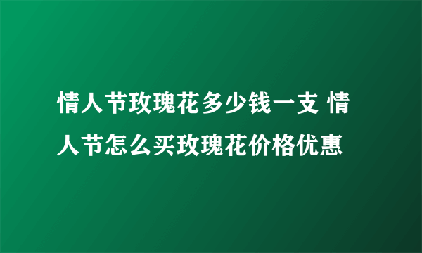 情人节玫瑰花多少钱一支 情人节怎么买玫瑰花价格优惠