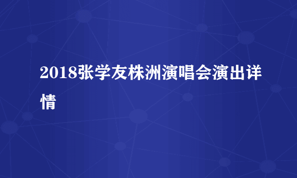 2018张学友株洲演唱会演出详情