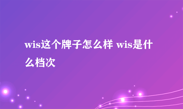 wis这个牌子怎么样 wis是什么档次