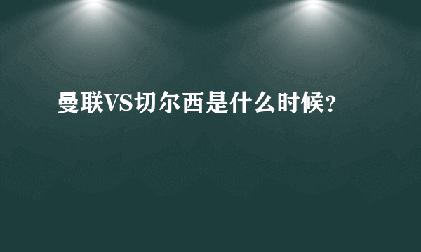 曼联VS切尔西是什么时候？