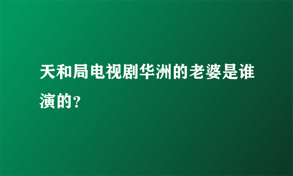 天和局电视剧华洲的老婆是谁演的？