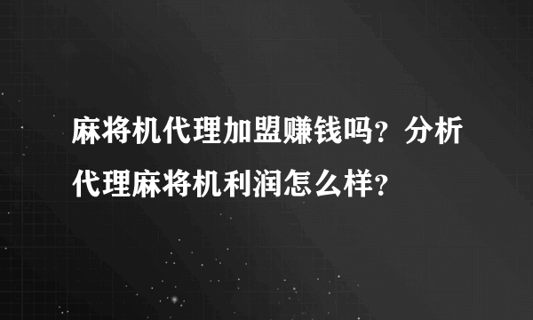 麻将机代理加盟赚钱吗？分析代理麻将机利润怎么样？