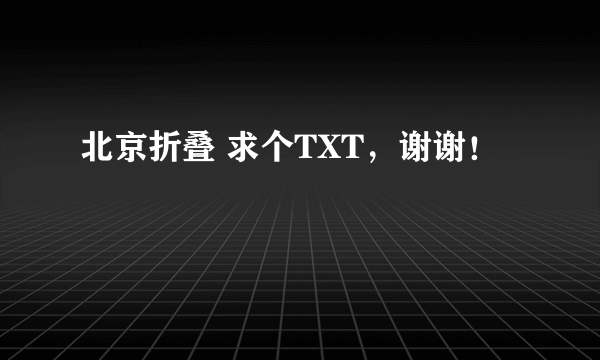 北京折叠 求个TXT，谢谢！