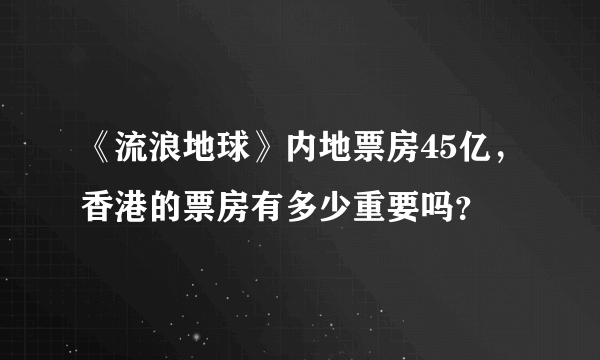 《流浪地球》内地票房45亿，香港的票房有多少重要吗？