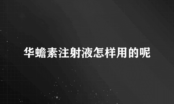 华蟾素注射液怎样用的呢