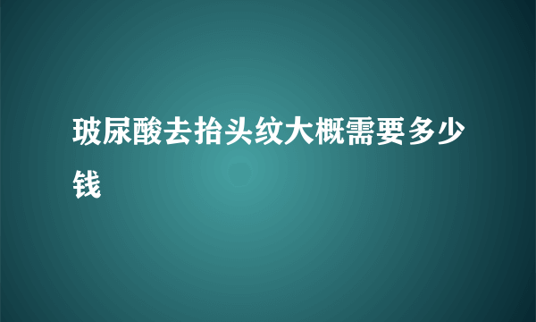 玻尿酸去抬头纹大概需要多少钱