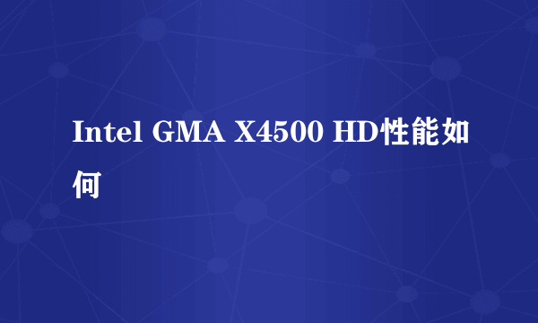 Intel GMA X4500 HD性能如何