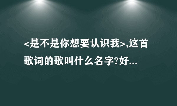 <是不是你想要认识我>,这首歌词的歌叫什么名字?好象是许慧欣唱的