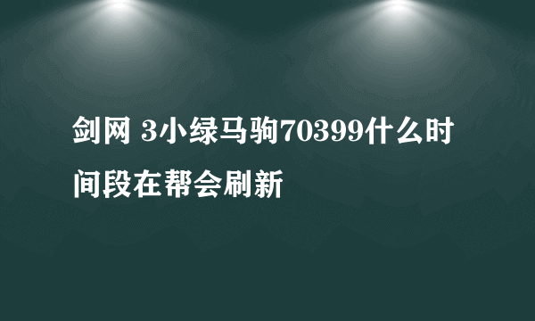 剑网 3小绿马驹70399什么时间段在帮会刷新