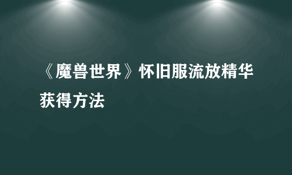 《魔兽世界》怀旧服流放精华获得方法