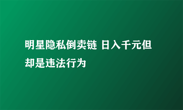 明星隐私倒卖链 日入千元但却是违法行为