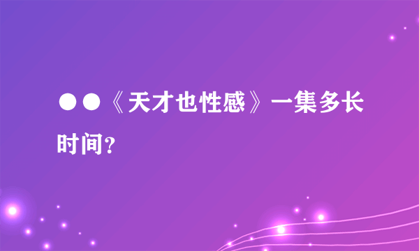 ●●《天才也性感》一集多长时间？