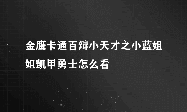 金鹰卡通百辩小天才之小蓝姐姐凯甲勇士怎么看