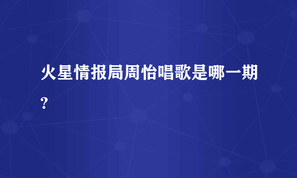 火星情报局周怡唱歌是哪一期？