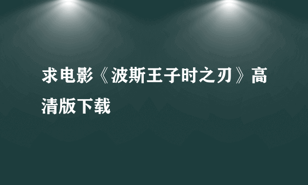 求电影《波斯王子时之刃》高清版下载