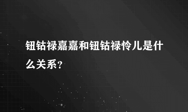 钮钴禄嘉嘉和钮钴禄怜儿是什么关系？