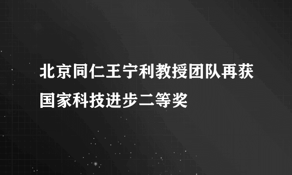 北京同仁王宁利教授团队再获国家科技进步二等奖